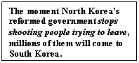 Text Box: The moment North Korea’s reformed government stops shooting people trying to leave, millions of them will come to South Korea.