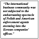 Text Box: “The international business community was not subjected to the embarrassing spectacle of Polish and American enforcement agents storming into the Korean companies’ offices.”